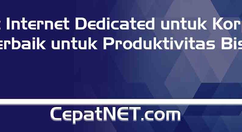 Paket Internet Dedicated untuk SOHO dan Korporat: Provider Internet Terbaik untuk Produktivitas Bisnis Anda